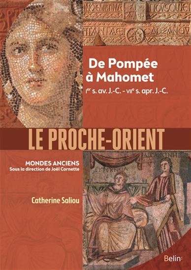 Le Proche-Orient : de Pompée à Mahomet : Ier s. av. J.-C.-VIIe s. apr. J.-C. - CATHERINE SALIOU