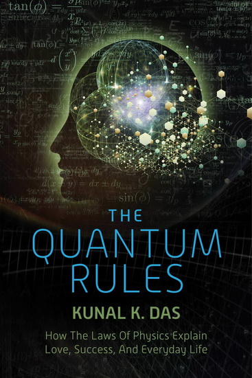 The Quantum Rules: How the Laws of Physics Explain Love, Success, and Everyday Life - KUNAL K DAS