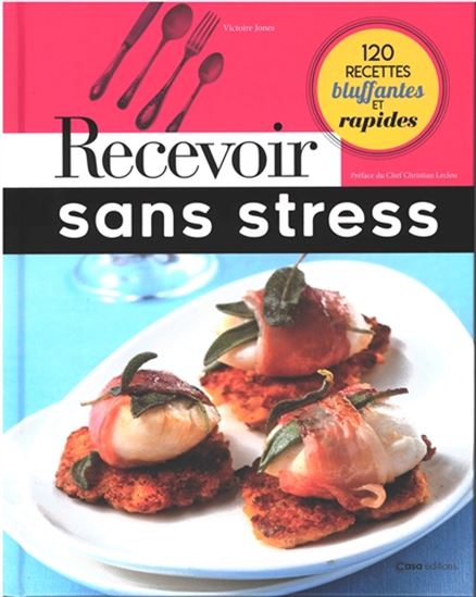 Recevoir sans stress : 120 recettes bluffantes et rapides - CHRISTIAN LECLOU