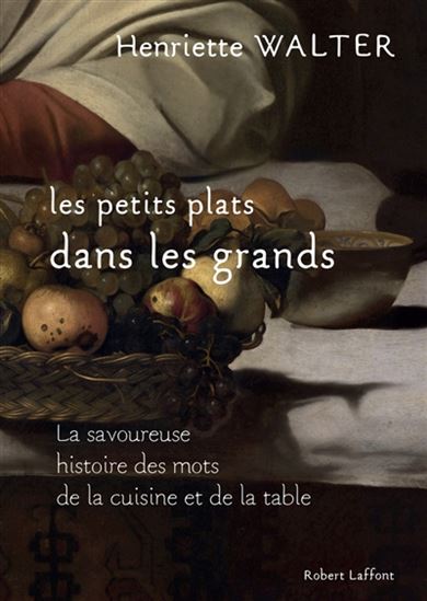 Les Petits plats dans les grands : la savoureuse histoire des mots de la cuisine et de la table - HENRIETTE WALTER