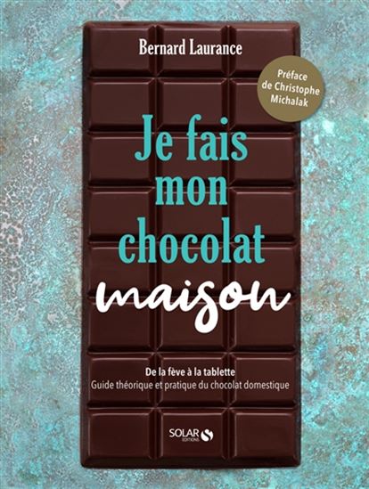 Je fais mon chocolat maison : de la fève à la tablette : guide théorique et pratique du chocolat domestique - CLAIRE CURT - BERNARD LAURANCE