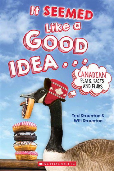It Seemed Like a Good Idea . . . : Canadian Feats, Facts and Flubs - TED STAUNTON - WILL STAUNTON
