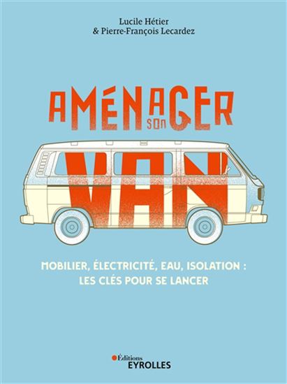 Le Manuel du van aménagé : meubles, électricité, eau, isolation - LUCILE HÉTIER - PIERRE-FRANÇOIS LECARDEZ