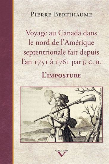 Voyage au Canada dans le nord de l'Amérique septentrionale fait depuis l'an 1751 à 1761 par J. C. B. : l'imposture - PIERRE BERTHIAUME