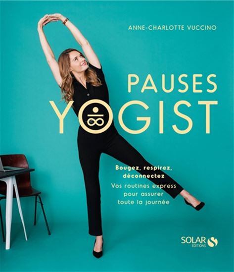 Pauses yogist : bougez, respirez, déconnectez : vos routines express pour assurer toute la journée - ANNE-CHARLOTTE VUCCINO