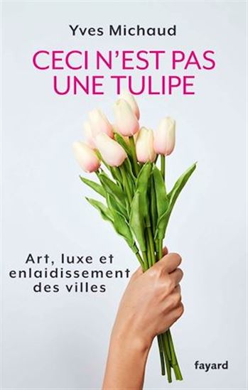 Ceci n&#39;est pas une tulipe : art, luxe et enlaidissement des villes - YVES MICHAUD