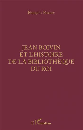 Jean Boivin et l&#39;histoire de la bibliothèque du Roi - FRANÇOIS FOSSIER