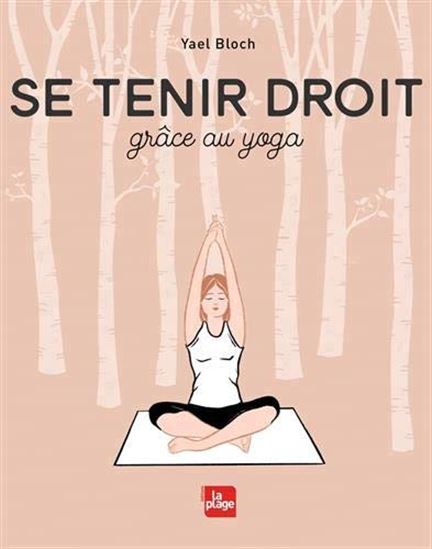 Se tenir droit : grâce au yoga - YAËL BLOCH