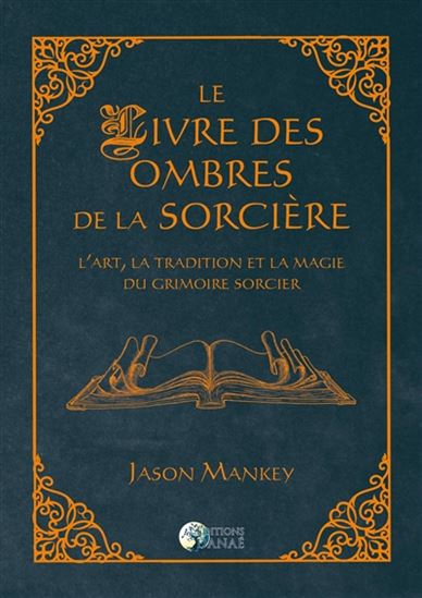 Le Livre des ombres de la sorcière : l'art, la tradition et la magie du grimoire sorcier - JASON MANKEY