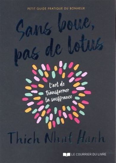 Sans boue, pas de lotus : petit guide pratique du bonheur : l'art de transformer la souffrance - THICH NHÂT HANH