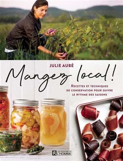 Mangez local ! : recettes et techniques de conservation pour suivre le rythme des saisons - JULIE AUBÉ