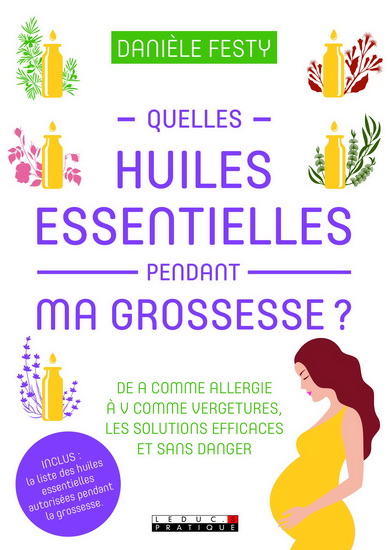 Quelles huiles essentielles pendant ma grossesse ? : de A comme allergie à V comme vergetures : les solutions efficaces et sans danger  N. éd. - DANIÈLE FESTY