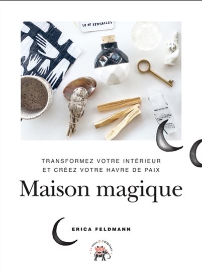 Maison magique : transformez votre intérieur et créez votre havre de paix - ERICA FELDMANN