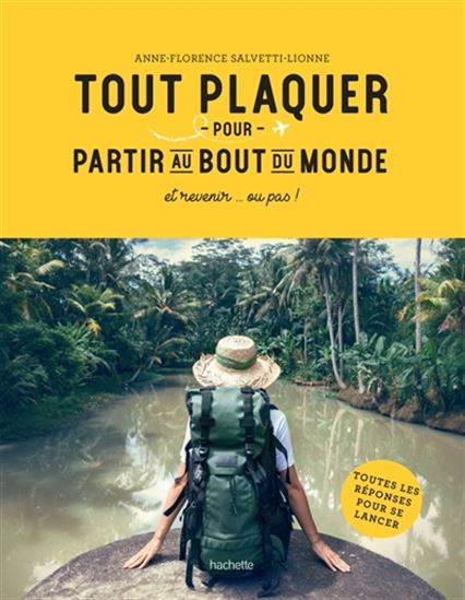 Tout plaquer pour partir au bout du monde : et revenir... ou pas ! : toutes les réponses pour se lancer - ANNE-FLORENCE SALVETTI-LIONNE