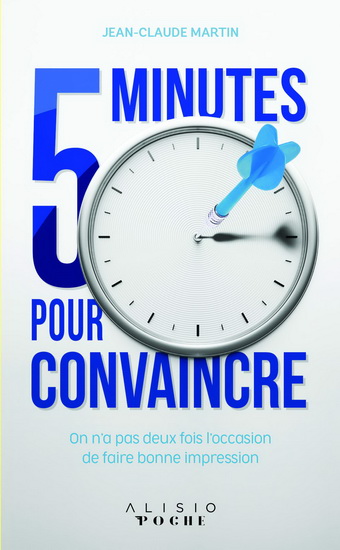 5 minutes pour convaincre : on n'a pas deux fois l'occasion de faire bonne impression - JEAN-CLAUDE MARTIN