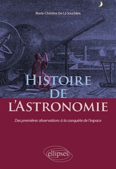 Histoire de l'astronomie : des premières observations à la conquête de l'espace - MARIE-CHRISTINE DE LA SOUCHÈRE