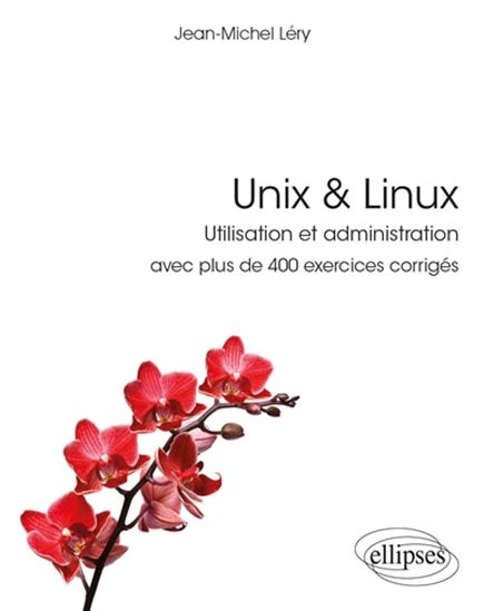 Unix & Linux : utilisation et administration : avec plus de 400 exercices corrigés - JEAN-MICHEL LÉRY