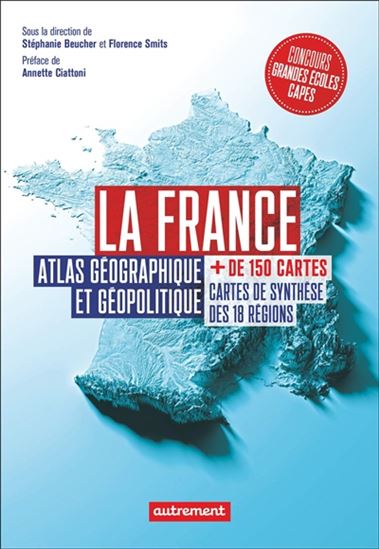 La France : atlas géographique et géopolitique : + de 150 cartes, cartes de synthèse des 18 régions - STÉPHANIE BEUCHER - FLORENCE SMITS