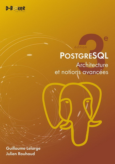 PostgreSQL : architecture et notions avancées 3e éd. - GUILLAUME LELARGE - JULIEN ROUHAUD