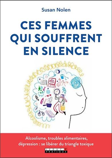 Ces femmes qui souffrent en silence : alcoolisme, troubles alimentaires, dépression : se libérer du triangle toxique - SUSAN NOLEN-HOEKSEMA