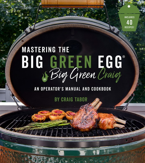 Big Green Egg Bible : The Ultimate Guide to Grilling on Your Ceramic Smoker - CRAIG TABOR