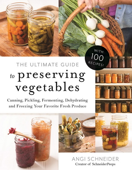 Ultimate Guide to Preserving Vegetables : Canning Pickling Fermenting Dehydrating and Freezing Your Favorite Fresh Produce - ANGI SCHNEIDER