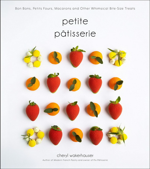 Petite Patisserie : Bon Bons Petits Fours Macarons and Other Bite - Size Treats - CHERYL WAKERHAUSER
