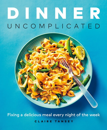 Dinner, Uncomplicated - CLAIRE TANSEY