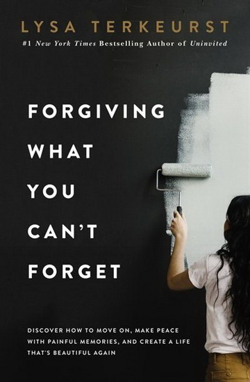 Forgiving What You Can't Forget - LYSA TERKEURST