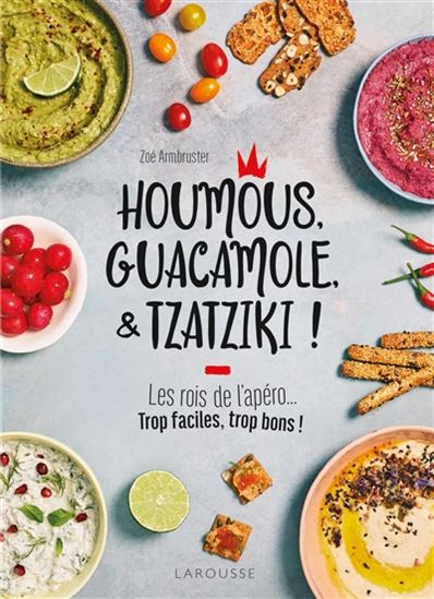 Houmous, guacamole, & tzatziki ! : les rois de l&#39;apéro... : trop faciles, trop bons ! - ZOÉ ARMBRUSTER