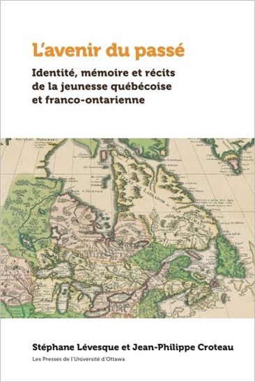 L'Avenir du passé : identité, mémoires et récits de la jeunesse québécoise et franco-ontarienne - STÉPHANE LÉVESQUE - J-P CROTEAU