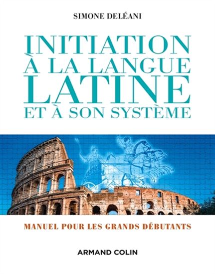 Initiation à la langue latine et à son système : manuel pour grands débutants N. éd. - SIMONE DELÉANI & AL