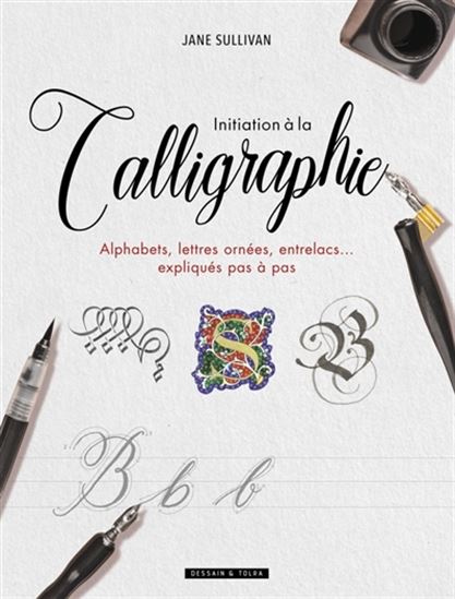 Initiation à la calligraphie : alphabets, lettres ornées, entrelacs... expliqués pas à pas N. éd. - JANE SULLIVAN