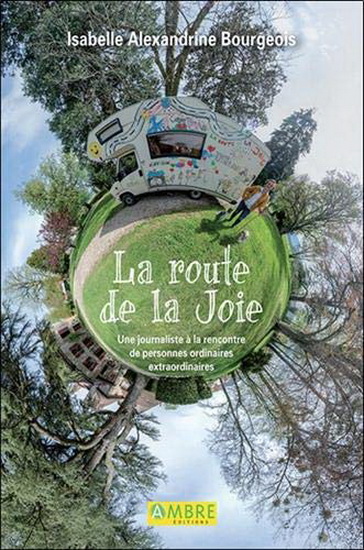 La Route de la joie : une journaliste à la rencontre de personnes ordinaires extraordinaires - ISABELLE ALEXANDRINE BOURGEOIS