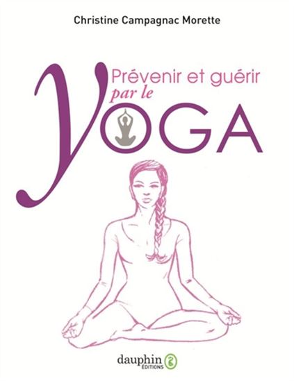 Prévenir et guérir par le yoga : manuel pratique N. éd. - CHRISTINE CAMPAGNAC-MORETTE
