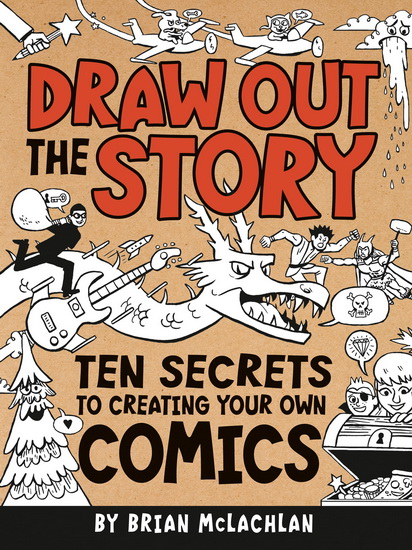 Draw Out the Story: Ten Secrets to Creating Your Own Comics - BRIAN MCLACHLAN