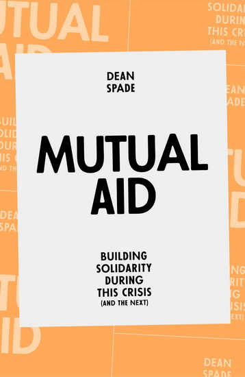Mutual Aid  : Building Solidarity During This Crisis (and the Next) - DEAN SPADE