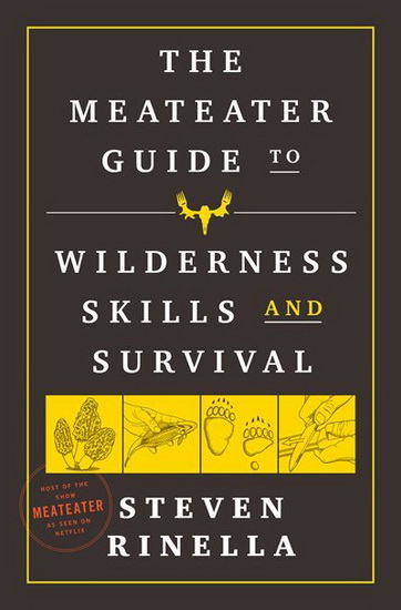 The MeatEater Guide to Wilderness Skills and Survival - STEVEN RINELLA