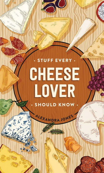 Stuff Every Cheese Lover Should Know - ALEXANDRA JONES