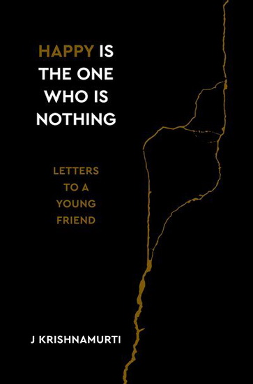 Happy Is the One Who Is Nothing : Letters to a Young Friend - JIDDU KRISHNAMURTI