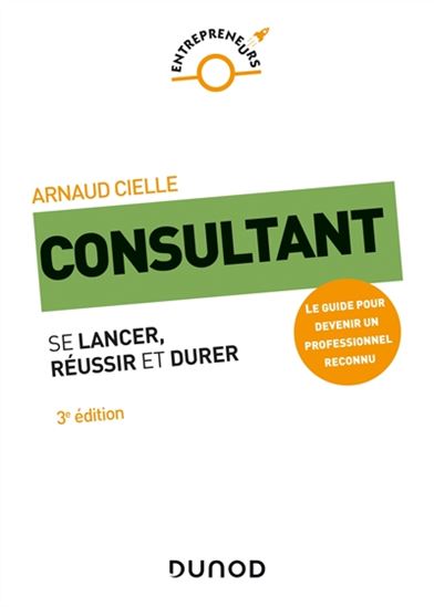 Consultant : se lancer, réussir et durer 3e éd. - ARNAUD CIELLE