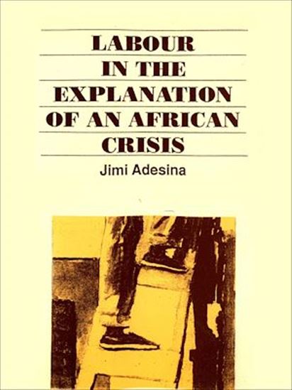Labour in the explanation of an African crisis - JIMI O. ADESINA