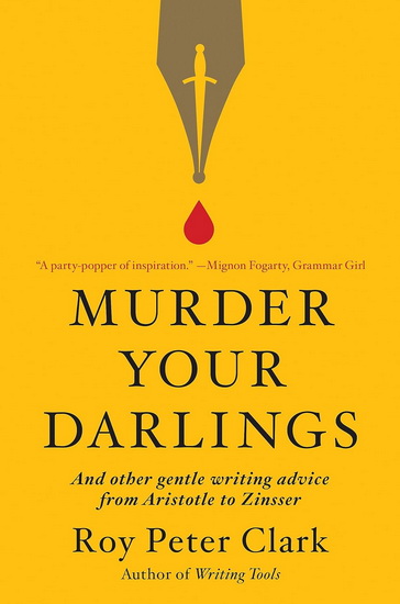 Murder Your Darlings : And Other Gentle Writing Advice from Aristotle to Zinsser - ROY CLARK