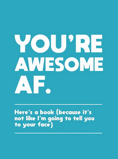 Youre Awesome AF : Heres a Book ( Because Its Not like Im Going to Tell You to Your Face ) - COLLECTIF