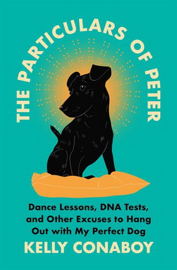 Particulars of Peter : DNA Tests Dance Lessons and Other Excuses to Hang Out with My Perfect Dog - KELLY CONABOY