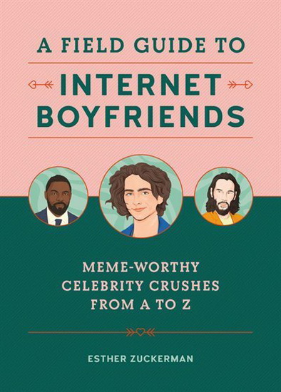 Field Guide to Internet Boyfriends : Meme - Worthy Celebrity Crushes from A to Zaddy - ESTHER ZUCKERMAN