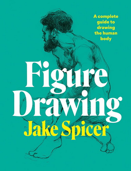 Figure Drawing : The Complete Guide to Anatomy for Artists - JAKE SPICER
