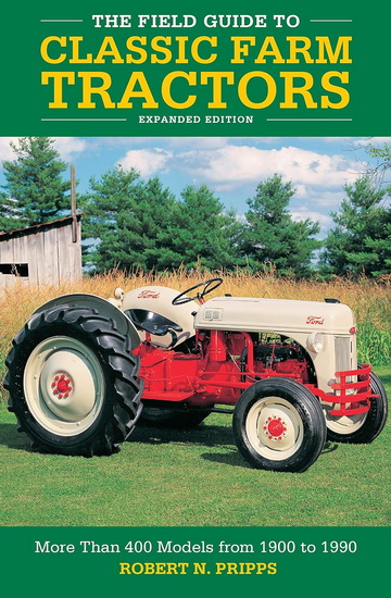 Field Guide to Classic Farm Tractors Expanded Edition : More Than 400 Models from 1900 to 1990 - ROBERT N PRIPPS