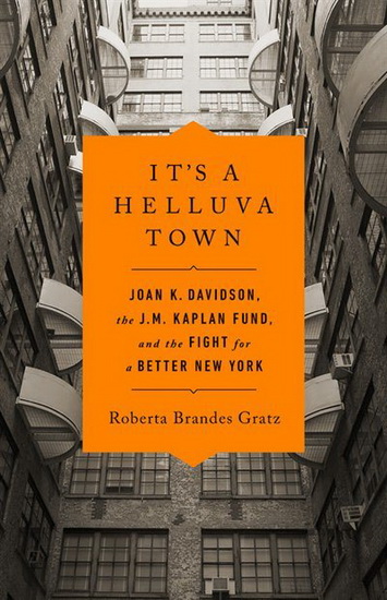 Its a Helluva Town : Joan K Davison the JM Kaplan Fund and the Fight for a Better New York - ROBERTA GRATZ