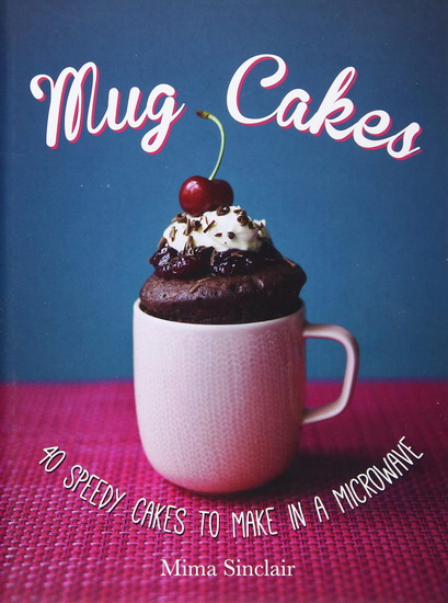 Mug Cakes : 40 speedy cakes to make in a microwave - MIMA SINCLAIR
